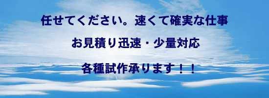 任せてください。速くて確実な仕事。お見積もり迅速・少量対応